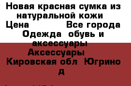 Новая красная сумка из натуральной кожи › Цена ­ 3 990 - Все города Одежда, обувь и аксессуары » Аксессуары   . Кировская обл.,Югрино д.